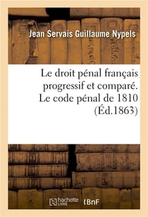 Le droit pénal français progressif et comparé. Le code pénal de 1810 : accompagné des sources, des discussions au Conseil d'État, des exposés des motifs