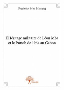 L'héritage militaire de léon mba et le putsch de 1964 au gabon