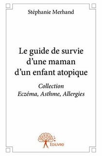 Le Guide de survie d'une maman d'un enfant atopique : Collection Eczéma, Asthme, Allergies