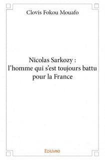 Nicolas sarkozy : l'homme qui s'est toujours battu pour la france