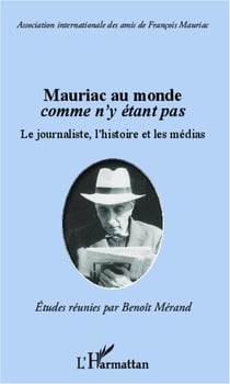 Mauriac au monde comme n'y etant pas - le journaliste, l'histoire et les médias