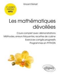 Les mathématiques dévoilées - classes prépas MPSI - cours complet avec démonstration, méthodes, erreurs fréquentes, recettes de cuisine, exercices corrigés progressifs, programmes en Python