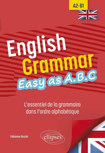 English grammar easy as A.B.C : l'essentiel de la grammaire dans l'ordre alphabétique - A2-B1