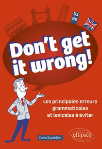 Don't get it wrong! Les principales erreurs grammaticales et lexicales à éviter : B1-B2