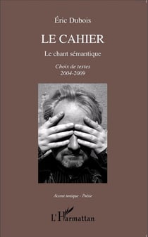Le cahier, le chant sémantique - choix de textes 2004-2009