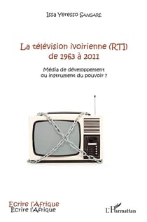 La télévision ivoirienne (RTI) de 1963 à 2011 : média de développement ou instrument du pouvoir ?