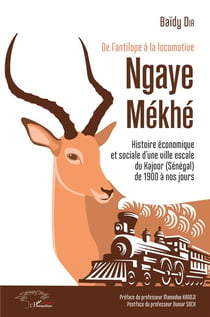 De l'antilope à la locomotive - Ngaye Mékhé - histoire économique et sociale d'une ville escale du Kajoor (Sénégal), de 1900 à nos jours