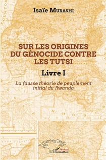 Sur les origines du génocide contre les Tutsi t.1 - la fausse théorie de peuplement initial au Rwanda