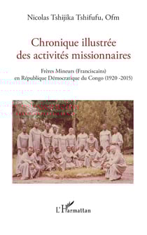 Chronique illustrée des activités missionnaires - frères mineurs (franciscains) en République Démocratique du Congo (1920-2015)