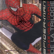 Spider-Man : le guide visuel complet de la trilogie