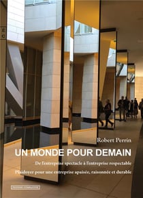 UN MONDE POUR DEMAIN - DE L ENTREPRISE SPECTACLE A L ENTREPRISE RESPECTABLE, PLAIDOYER POUR UNE ENTR