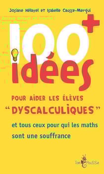 100 idées : pour aider les élèves «dyscalculiques» et tous ceux pour qui les maths sont une souffrance