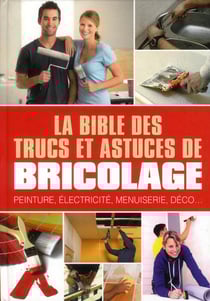 La bible des trucs et astuces de bricolage - peinture, électricité, menuiserie, déco