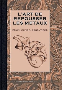 L'art de repousser les métaux, étain, cuivre, argent etc.