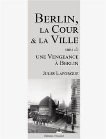 Berlin, la cour et la ville (suivi de : une vengeance a berlin)