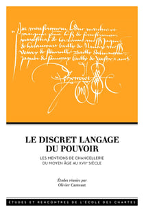 Le Discret langage du pouvoir : Les mentions de chancellerie du Moyen Âge au XVIIe siècle