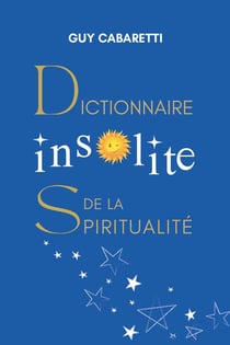 Dictionnaire insolite de la spiritualité : Guide de liberté intérieure, ouvert à ceux qui ont les yeux fermés