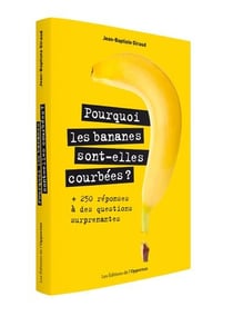 Pourquoi les bananes sont-elles courbées ? 250 réponses à des questions surprenantes