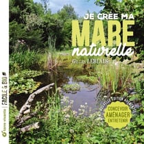 Je crée ma mare naturelle : Concevoir, aménager, entretenir
