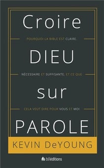 Croire Dieu sur parole - pourquoi la bible est claire, nécessaire et suffisante, et ce que cela veut dire pour vous et moi