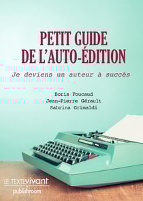 Petit Guide De L'Auto-Edition : Je Deviens Un Auteur A Succes