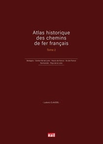 Atlas historique des chemins de fer francais Tome 2 - Bretagne, Centre-Val de Loire, Hauts-de-france, Ile-de-France, Normandie, Pays de la Loire