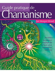 Guide pratique de chamanisme : Accédez au pouvoir magique de la Terre pour transformer votre vie