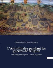L'Art militaire pendant les guerres de religion : la stratÃ©gie tactique et l'art de la guerre