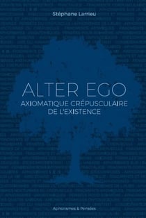 Alter ego : Axiomatique crépusculaire de l'existence