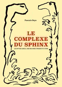 Le complexe du sphinx : les mythes grecs, une machine à penser et à vivre