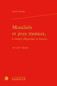 Moralités et jeux moraux, le théâtre allégorique en français - XVe-XVIe siècles