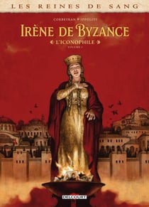 Les reines de sang - Irène de Byzance, l'iconophile Tome 1