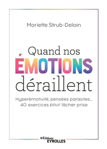 Quand nos émotions déraillent : hyperémotivité, pensées parasites... 40 exercices pour lâcher prise