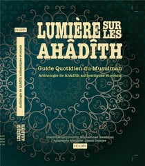 Lumière sur les Ahâdîth : Guide quotidien du musulman : Anthologie de Anâdîth authentiques et concis