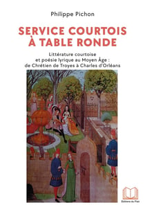 Service courtois à table ronde : Littérature courtoise et poésie lyrique au Moyen-Age: de Chrétien de Troyes à Charles d'Orléans