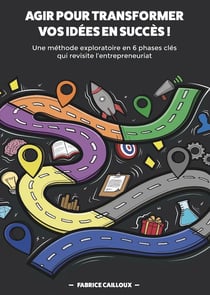 Agir pour transformer vos idées en succès ! une méthode exploratoire en 6 phases clés qui revisite l'entrepreneuriat