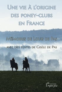 Une vie à l'origine des poney-clubs en France : Mémoires de Louis de Pas avec des textes de Gisèle de Pas