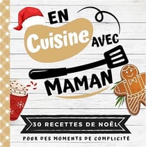 En cuisine avec maman : 30 recettes de Noël pour des moments de complicité