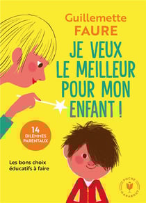 Je veux le meilleur pour mon enfant ! - 14 dilemmes parentaux - les bons choix éducatifs à faire
