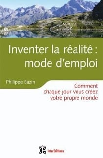 Inventer la réalité - mode d'emploi - comment chaque jour vous créez votre propre monde