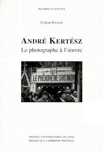 André Kertész - le photographe à l'oeuvre