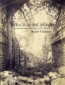 Le yucatán est ailleurs - expéditions photographiques de désiré charmay