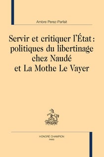 Servir et critiquer l’État : politiques du libertinage chez Naudé et La Mothe Le Vayer