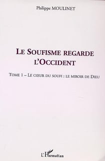 LE SOUFISME REGARDE L'OCCIDENT : Tome 1 : Le coeur du Soufi : le miroir de Dieu