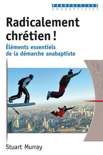 Radicalement chretien ! - elements essentiels de la demarche anabaptiste