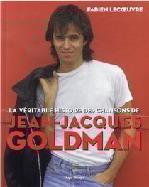 La véritable histoire des chansons de Jean-Jacques Goldman