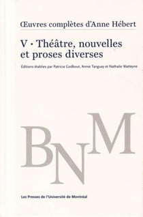 1/4uvres complètes d'Anne Hébert, v. 5 : Théâtre, nouvelles et proses diverses