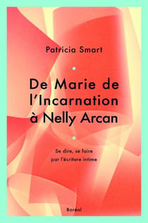 De Marie de l'Incarnation à Nelly Arcan - se dire, se faire par l'écriture intime
