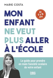 Mon enfant ne veut plus aller à l'école : Le guide pour prendre en main l'anxiété scolaire de votre enfant (6 - 16 ans)
