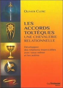 Les accords toltèques : une chevalerie relationnelle - développez des relations impeccables avec vous-même et les autres